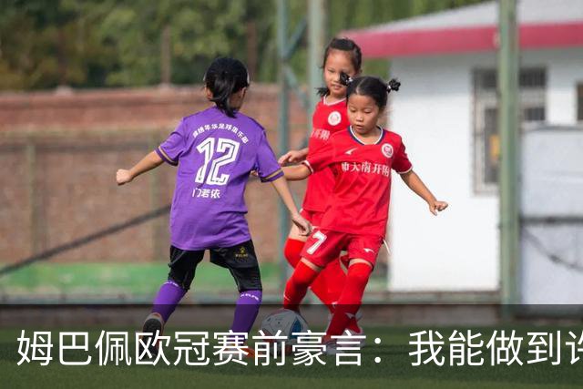 姆巴佩欧冠赛前豪言：我能做到许多人做不到的事，但团队永远第一